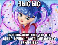 зыс ыс ну очень анимешно для феи винкс. точно не фотошоп, 3ds max и snapseed?