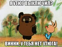 я утюг выключил? винни, у тебя нет утюга!