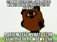 это жжж неспроста. само дерево жужать не может. значит кто то жужжит. а зачем тебе жужать если ты не пчела по моему, так.