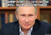 владимир путин (1952-2020) светлая память... так ему и надо,мерзавцу! 