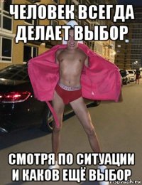 человек всегда делает выбор смотря по ситуации и каков ещё выбор