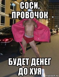 соси, провочок будет денег до хуя