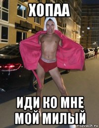 хопаа иди ко мне мой милый