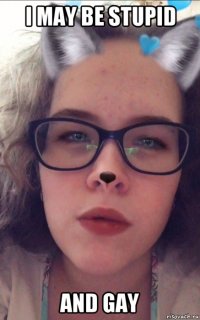 i may be stupid and gay