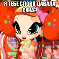 я тебе слово давала сука? 
