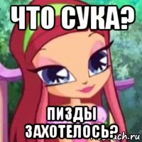 что сука? пизды захотелось?