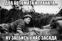 два автомата и граната... ну заебись у нас засада