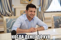  когда денег до хуя