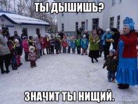 ты дышишь? значит ты нищий.