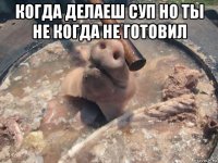 когда делаеш суп но ты не когда не готовил 