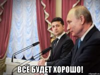  всё будет хорошо!