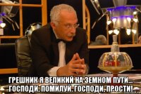  грешник я великий на земном пути… господи, помилуй. господи, прости!