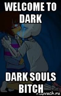 welcome to dark dark souls bitch