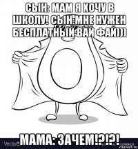 сын: мам я хочу в школу! сын:мне нужен бесплатный вай фай))) мама: зачем!?!?!