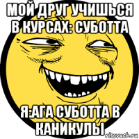 мой друг учишься в курсах: суботта я:ага суботта в каникулы