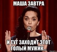 маша завтра и тут заходит этот голый мужик...
