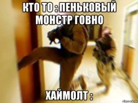 кто то : пеньковый монстр говно хаймолт :