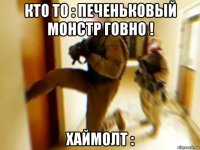 кто то : печеньковый монстр говно ! хаймолт :