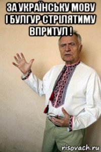 за українську мову і булгур стрілятиму впритул ! 