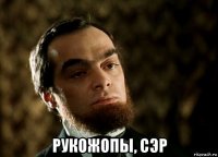  рукожопы, сэр