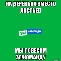 на деревьях вместо листьев мы повесим зе!команду
