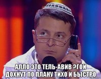  алло это тель-авив ?гои дохнут по плану тихо и быстро