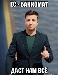 ес - банкомат даст нам всё
