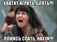 хватит играть, блять!!! ложись спать, нахуй!!!