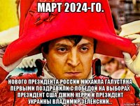 март 2024-го. нового президента россии михаила галустяна первыми поздравили с победой на выборах президент сша джим керри и президент украины владимир зеленский...