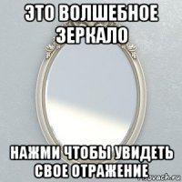 это волшебное зеркало нажми чтобы увидеть свое отражение