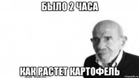 было 2 часа как растет картофель