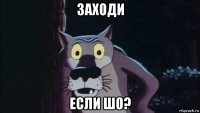 заходи если шо?