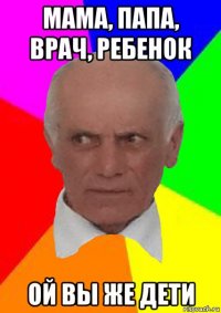 мама, папа, врач, ребенок ой вы же дети