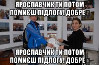 ярославчик ти потом помиєш підлогу! добре？ ярославчик ти потом помиєш підлогу! добре？