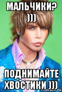 мальчики? ))) поднимайте хвостики )))