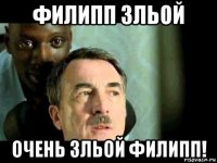 филипп зльой очень зльой филипп!