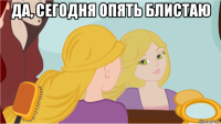 да, сегодня опять блистаю 