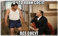 а что кони сосут все сосут
