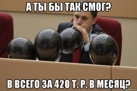 а ты бы так смог? b всего за 420 т. р. в месяц?