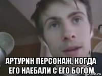  артурин персонаж, когда его наебали с его богом