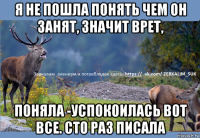 я не пошла понять чем он занят, значит врет, поняла -успокоилась вот все. сто раз писала