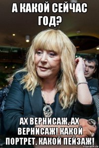 а какой сейчас год? ах вернисаж, ах вернисаж! какой портрет, какой пейзаж!