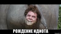  рождение идиота