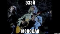 эээй молодая