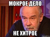 мокрое дело не хитрое