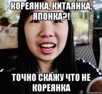 кореянка, китаянка, японка?! точно скажу что не кореянка