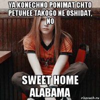 ya konechno ponimat chto petuhee takogo ne oshidat, no sweet home alabama