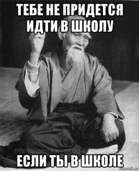 тебе не придется идти в школу если ты в школе