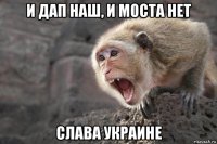 и дап наш, и моста нет слава украине