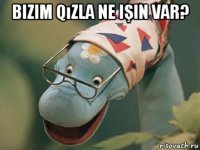 bizim qızla ne işin var? 